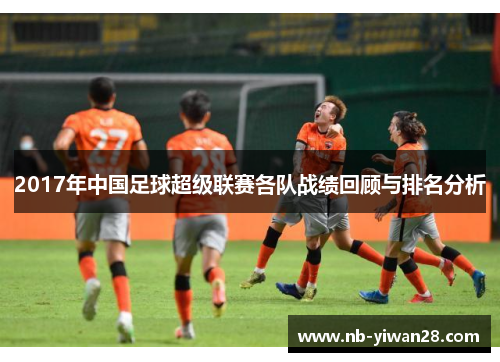 2017年中国足球超级联赛各队战绩回顾与排名分析