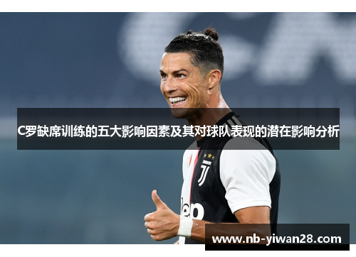 C罗缺席训练的五大影响因素及其对球队表现的潜在影响分析