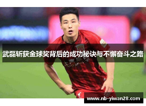 武磊斩获金球奖背后的成功秘诀与不懈奋斗之路
