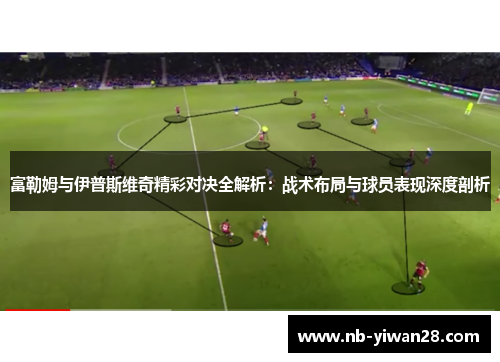 富勒姆与伊普斯维奇精彩对决全解析：战术布局与球员表现深度剖析
