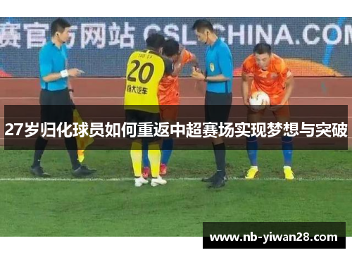 27岁归化球员如何重返中超赛场实现梦想与突破
