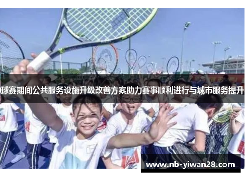 球赛期间公共服务设施升级改善方案助力赛事顺利进行与城市服务提升