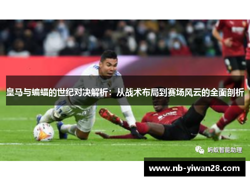 皇马与蝙蝠的世纪对决解析：从战术布局到赛场风云的全面剖析