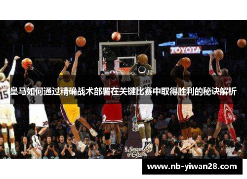 皇马如何通过精确战术部署在关键比赛中取得胜利的秘诀解析