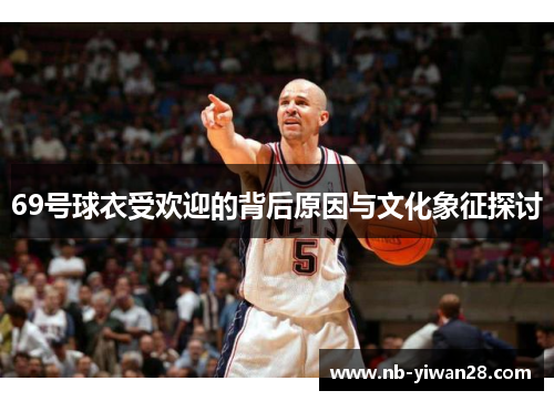 69号球衣受欢迎的背后原因与文化象征探讨