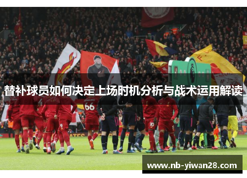 替补球员如何决定上场时机分析与战术运用解读