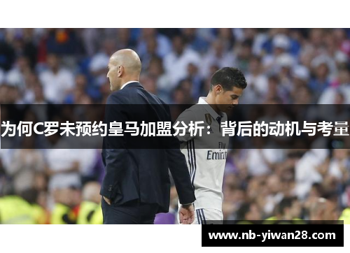 为何C罗未预约皇马加盟分析：背后的动机与考量
