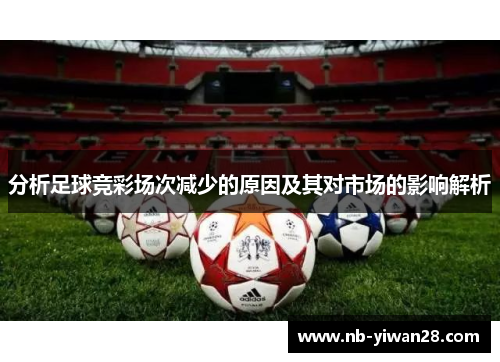 分析足球竞彩场次减少的原因及其对市场的影响解析