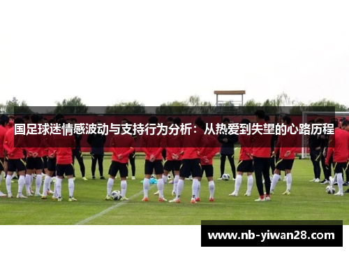 国足球迷情感波动与支持行为分析:从热爱到失望的心路历程 国足球迷情感波动与支持行为分析:从热爱到失望的心路历程