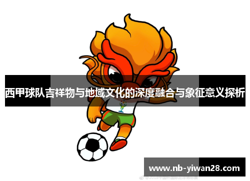 西甲球队吉祥物与地域文化的深度融合与象征意义探析