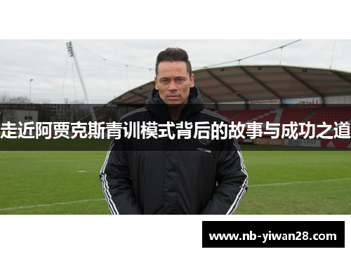 走近阿贾克斯青训模式背后的故事与成功之道