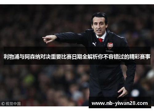 利物浦与阿森纳对决重要比赛日期全解析你不容错过的精彩赛事