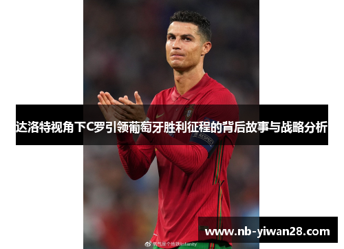 达洛特视角下C罗引领葡萄牙胜利征程的背后故事与战略分析