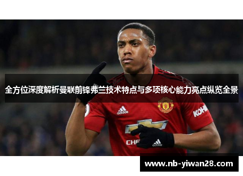 全方位深度解析曼联前锋弗兰技术特点与多项核心能力亮点纵览全景 全方位深度解析曼联前锋弗兰技术特点与多项核心能力亮点纵览全景