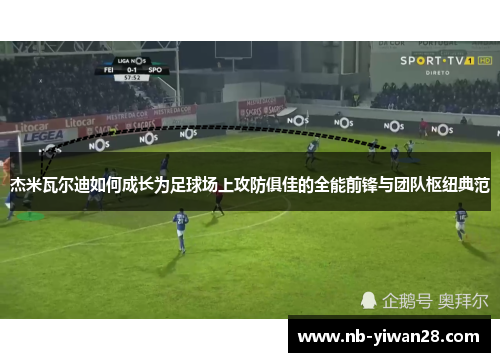 杰米瓦尔迪如何成长为足球场上攻防俱佳的全能前锋与团队枢纽典范