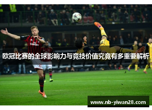 欧冠比赛的全球影响力与竞技价值究竟有多重要解析