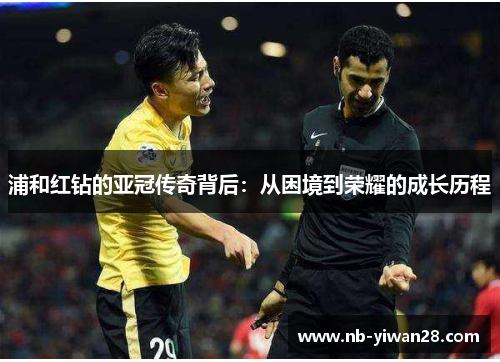 浦和红钻的亚冠传奇背后:从困境到荣耀的成长历程 浦和红钻的亚冠传奇背后:从困境到荣耀的成长历程
