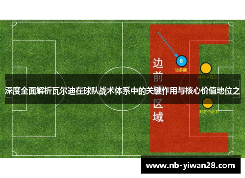 深度全面解析瓦尔迪在球队战术体系中的关键作用与核心价值地位之