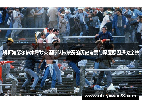 解析海瑟尔惨案导致英国球队被禁赛的历史背景与深层原因探究全貌 解析海瑟尔惨案导致英国球队被禁赛的历史背景与深层原因探究全貌