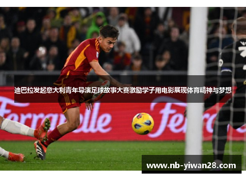 迪巴拉发起意大利青年导演足球故事大赛激励学子用电影展现体育精神与梦想 迪巴拉发起意大利青年导演足球故事大赛激励学子用电影展现体育精神与梦想