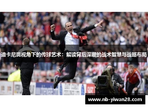 迪卡尼奥视角下的传球艺术:解读背后深藏的战术智慧与战略布局 迪卡尼奥视角下的传球艺术:解读背后深藏的战术智慧与战略布局