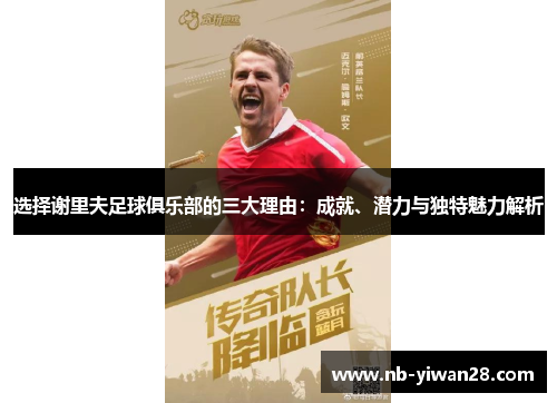 选择谢里夫足球俱乐部的三大理由:成就、潜力与独特魅力解析 选择谢里夫足球俱乐部的三大理由:成就、潜力与独特魅力解析