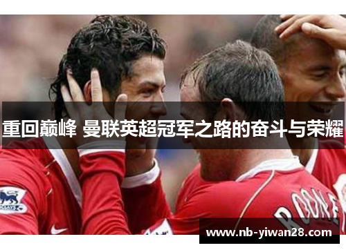 重回巅峰 曼联英超冠军之路的奋斗与荣耀 重回巅峰 曼联英超冠军之路的奋斗与荣耀