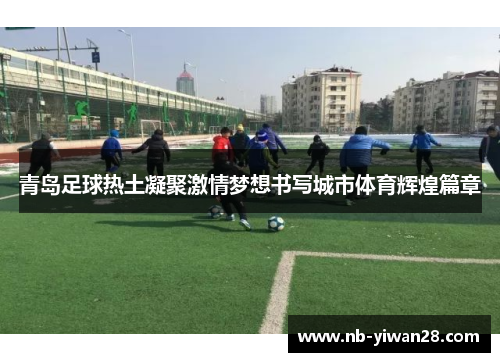 青岛足球热土凝聚激情梦想书写城市体育辉煌篇章 青岛足球热土凝聚激情梦想书写城市体育辉煌篇章