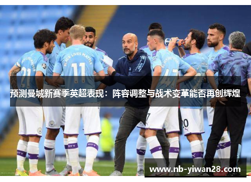 预测曼城新赛季英超表现：阵容调整与战术变革能否再创辉煌