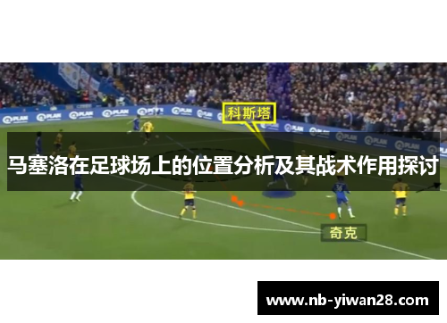 马塞洛在足球场上的位置分析及其战术作用探讨 马塞洛在足球场上的位置分析及其战术作用探讨