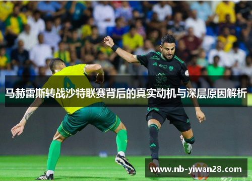 马赫雷斯转战沙特联赛背后的真实动机与深层原因解析 马赫雷斯转战沙特联赛背后的真实动机与深层原因解析