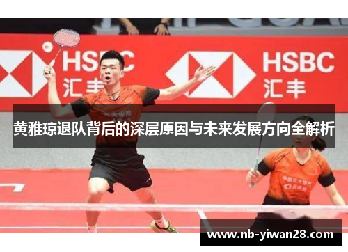 黄雅琼退队背后的深层原因与未来发展方向全解析