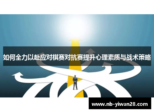 如何全力以赴应对棋赛对抗赛提升心理素质与战术策略 如何全力以赴应对棋赛对抗赛提升心理素质与战术策略
