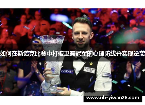 如何在斯诺克比赛中打破卫冕冠军的心理防线并实现逆袭