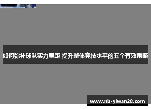 如何弥补球队实力差距 提升整体竞技水平的五个有效策略