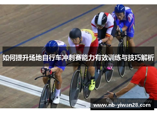 如何提升场地自行车冲刺赛能力有效训练与技巧解析