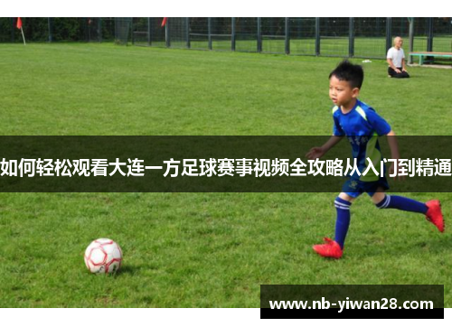 如何轻松观看大连一方足球赛事视频全攻略从入门到精通