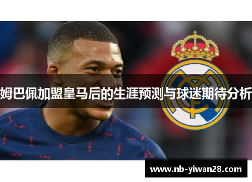 姆巴佩加盟皇马后的生涯预测与球迷期待分析